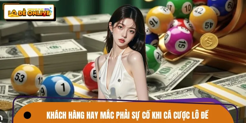 Khách hàng hay mắc phải sự cố khi cá cược lô đề